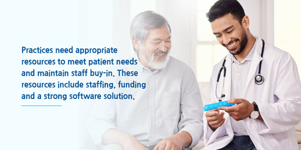 Practices need appropriate resources to meet patient needs and maintain staff buy-in. These resources include staffing, funding and a strong software solution.